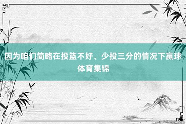 因为咱们简略在投篮不好、少投三分的情况下赢球体育集锦