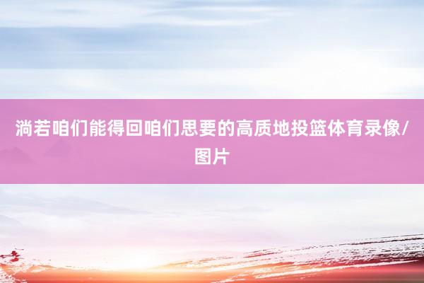 淌若咱们能得回咱们思要的高质地投篮体育录像/图片