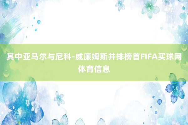 其中亚马尔与尼科-威廉姆斯并排榜首FIFA买球网体育信息