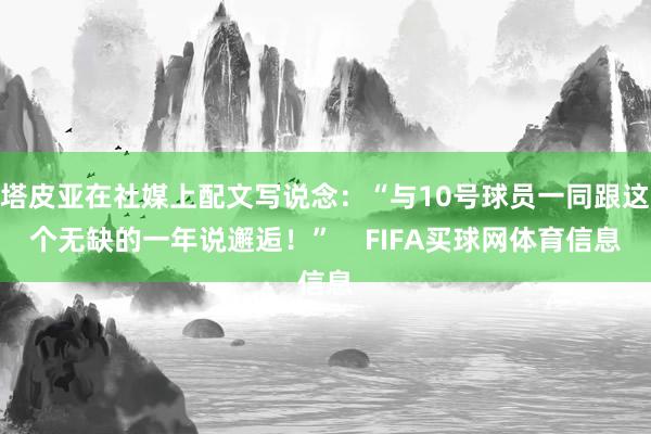 塔皮亚在社媒上配文写说念：“与10号球员一同跟这个无缺的一年说邂逅！”    FIFA买球网体育信息