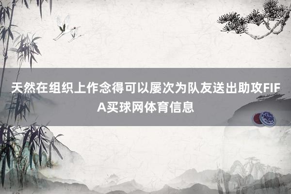 天然在组织上作念得可以屡次为队友送出助攻FIFA买球网体育信息