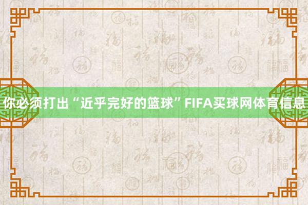 你必须打出“近乎完好的篮球”FIFA买球网体育信息