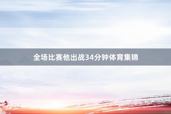 全场比赛他出战34分钟体育集锦