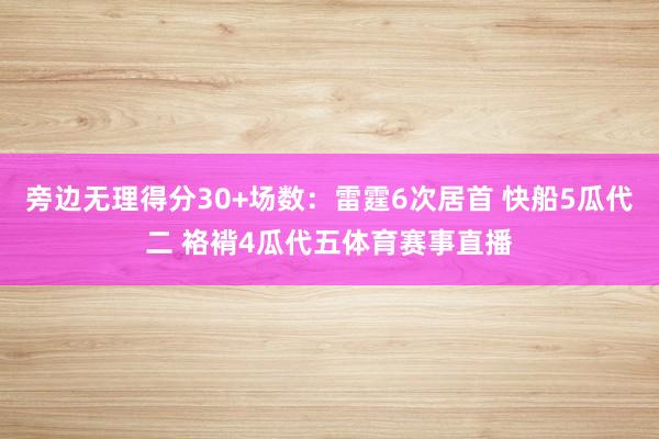 旁边无理得分30+场数：雷霆6次居首 快船5瓜代二 袼褙4瓜代五体育赛事直播