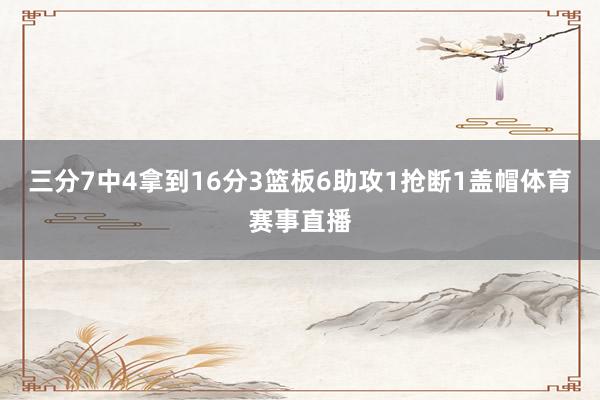 三分7中4拿到16分3篮板6助攻1抢断1盖帽体育赛事直播