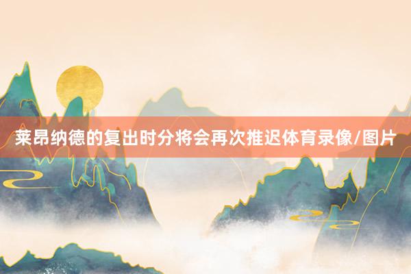 莱昂纳德的复出时分将会再次推迟体育录像/图片