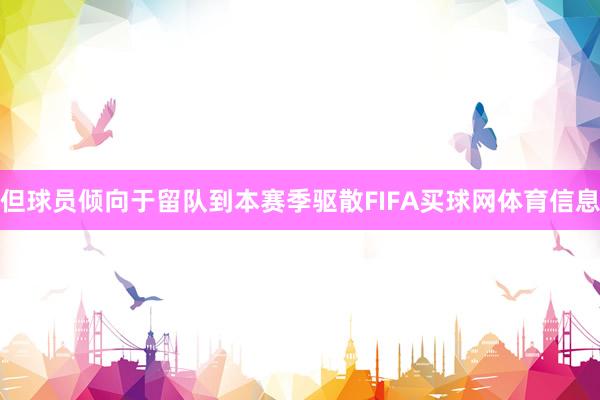 但球员倾向于留队到本赛季驱散FIFA买球网体育信息