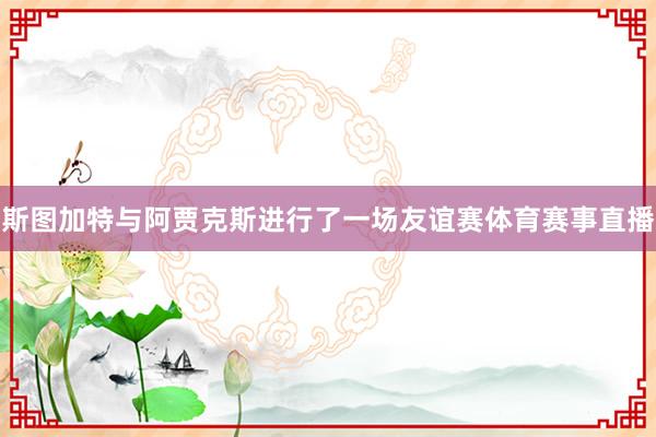 斯图加特与阿贾克斯进行了一场友谊赛体育赛事直播