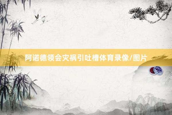 阿诺德领会灾祸引吐槽体育录像/图片