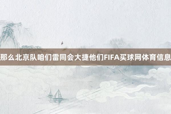 那么北京队咱们雷同会大捷他们FIFA买球网体育信息