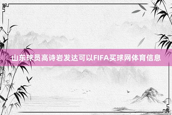 山东球员高诗岩发达可以FIFA买球网体育信息