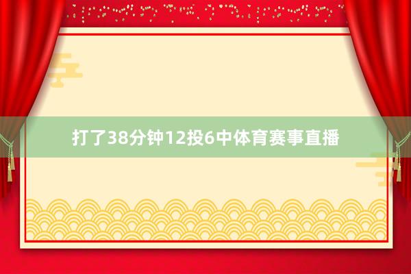 打了38分钟12投6中体育赛事直播
