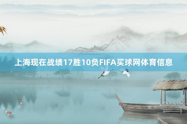 上海现在战绩17胜10负FIFA买球网体育信息