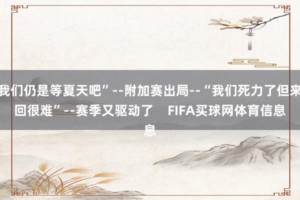 我们仍是等夏天吧”--附加赛出局--“我们死力了但来回很难”--赛季又驱动了    FIFA买球网体育信息