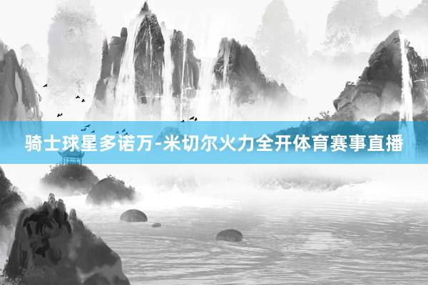 骑士球星多诺万-米切尔火力全开体育赛事直播