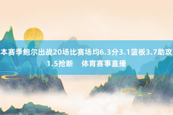 本赛季鲍尔出战20场比赛场均6.3分3.1篮板3.7助攻1.5抢断    体育赛事直播
