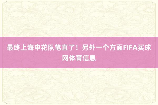 最终上海申花队笔直了！另外一个方面FIFA买球网体育信息