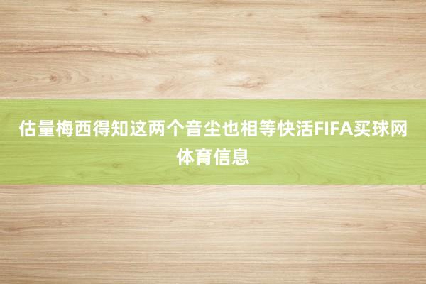 估量梅西得知这两个音尘也相等快活FIFA买球网体育信息