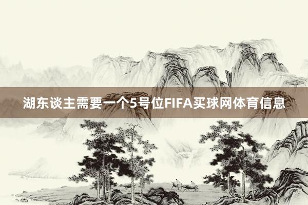 湖东谈主需要一个5号位FIFA买球网体育信息