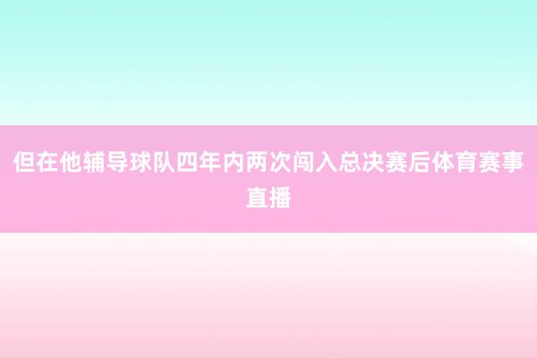 但在他辅导球队四年内两次闯入总决赛后体育赛事直播