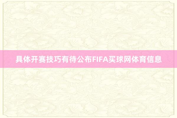 具体开赛技巧有待公布FIFA买球网体育信息