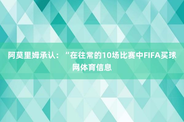 阿莫里姆承认：“在往常的10场比赛中FIFA买球网体育信息