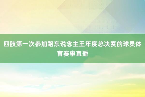 四肢第一次参加路东说念主王年度总决赛的球员体育赛事直播