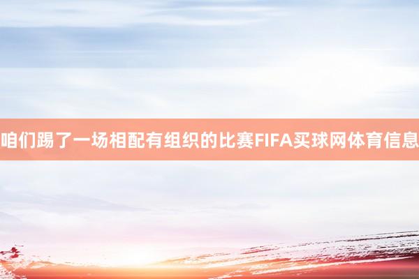 咱们踢了一场相配有组织的比赛FIFA买球网体育信息