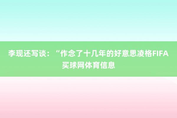 李现还写谈：“作念了十几年的好意思凌格FIFA买球网体育信息