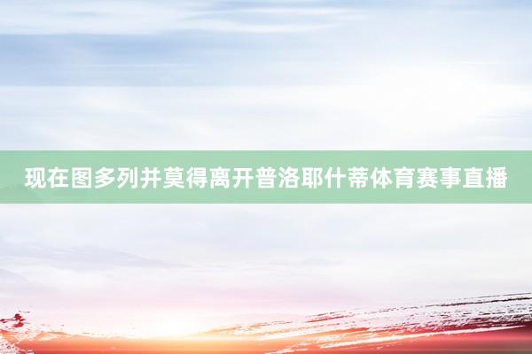 现在图多列并莫得离开普洛耶什蒂体育赛事直播