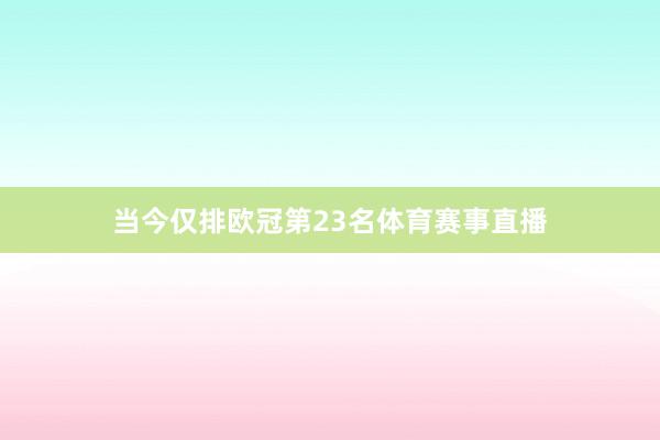 当今仅排欧冠第23名体育赛事直播