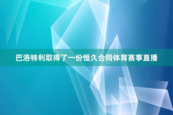 巴洛特利取得了一份恒久合同体育赛事直播