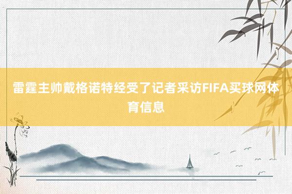 雷霆主帅戴格诺特经受了记者采访FIFA买球网体育信息