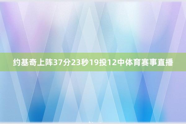 约基奇上阵37分23秒19投12中体育赛事直播