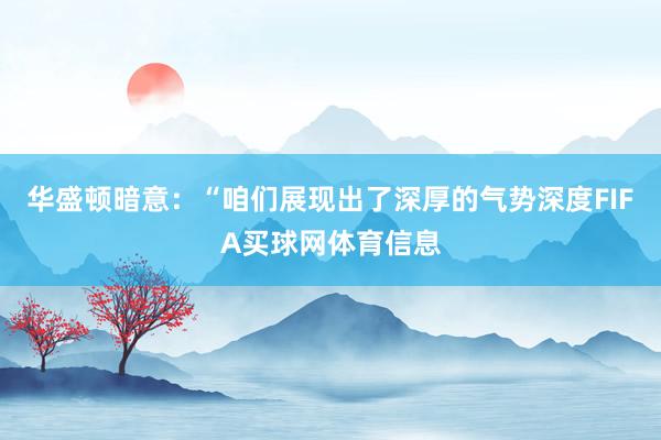 华盛顿暗意：“咱们展现出了深厚的气势深度FIFA买球网体育信息