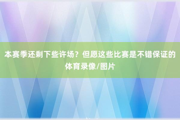 本赛季还剩下些许场？但愿这些比赛是不错保证的体育录像/图片
