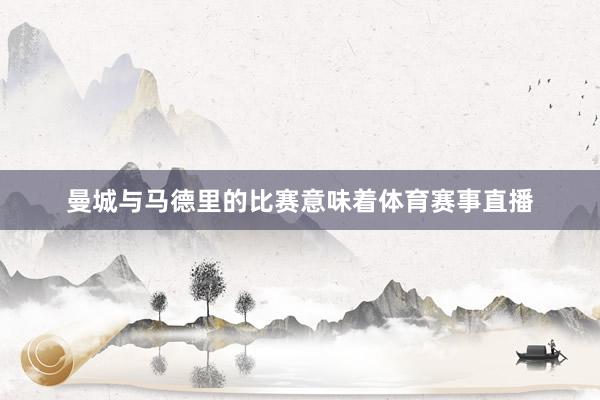 曼城与马德里的比赛意味着体育赛事直播