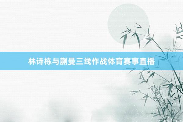 林诗栋与蒯曼三线作战体育赛事直播