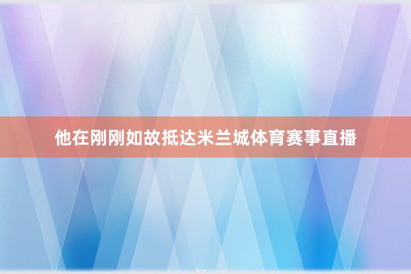 他在刚刚如故抵达米兰城体育赛事直播