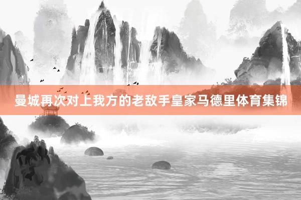 曼城再次对上我方的老敌手皇家马德里体育集锦