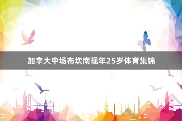 加拿大中场布坎南现年25岁体育集锦