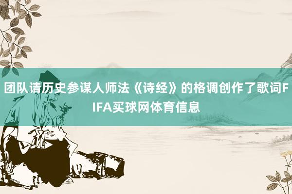 团队请历史参谋人师法《诗经》的格调创作了歌词FIFA买球网体育信息