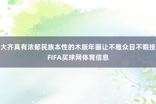 大齐具有浓郁民族本性的木版年画让不雅众目不暇接FIFA买球网体育信息
