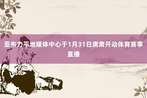 亚布力平地媒体中心于1月31日肃肃开动体育赛事直播