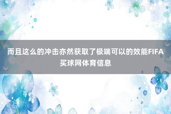 而且这么的冲击亦然获取了极端可以的效能FIFA买球网体育信息
