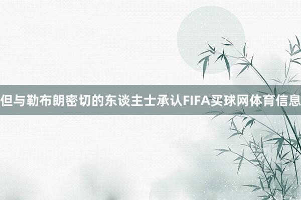 但与勒布朗密切的东谈主士承认FIFA买球网体育信息