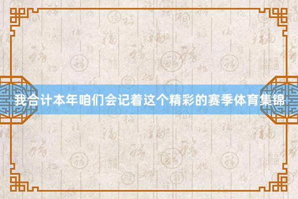 我合计本年咱们会记着这个精彩的赛季体育集锦