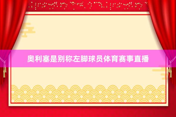 奥利塞是别称左脚球员体育赛事直播
