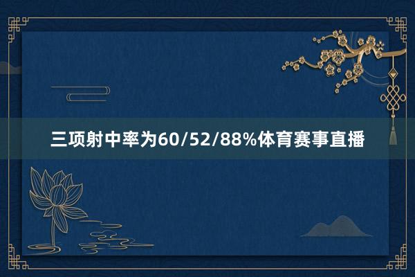 三项射中率为60/52/88%体育赛事直播