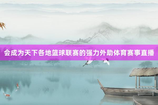 会成为天下各地篮球联赛的强力外助体育赛事直播